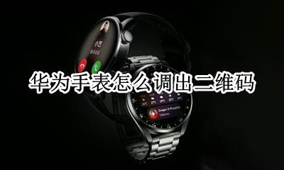 华为手表怎么调出二维码 华米手表如何调出二维码