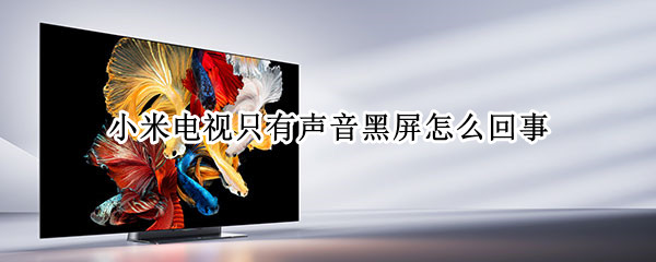 小米电视只有声音黑屏怎么回事