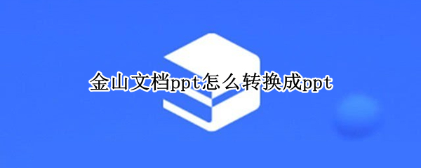 金山文档ppt怎么转换成ppt