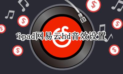 ipad网易云hd音效设置 ipad网易云音乐怎么设置背景