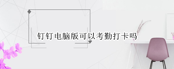 钉钉电脑版可以考勤打卡吗
