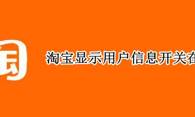 淘宝显示用户信息开关在哪里 淘宝商家可以看到客户哪些信息