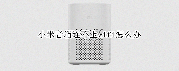 小米音箱连不上wifi怎么办