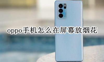 oppo手机怎么在屏幕放烟花 oppo手机除了放烟花还能放啥