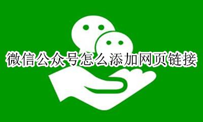 如何在公众号里添加链接 微信公众号怎么添加网页链接