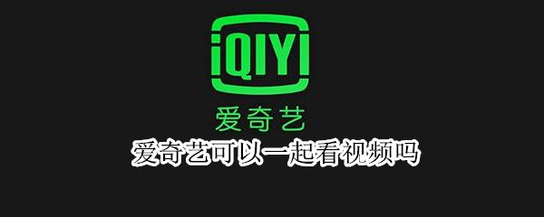 爱奇艺可以一起看视频吗