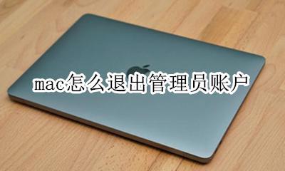 mac怎么退出管理员账户 macbookair怎么退出管理员账户