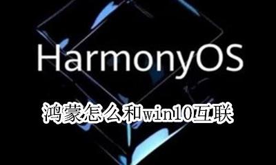 鸿蒙怎么和win10互联 鸿蒙系统是否兼容windows应用