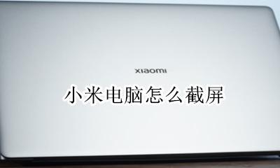 小米电脑怎么截屏 小米电脑怎样截屏