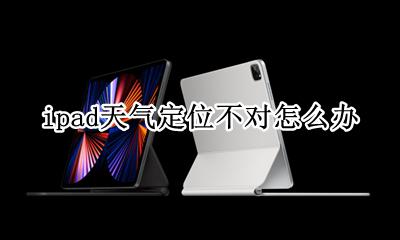 ipad天气位置怎么改 ipad天气定位不对怎么办
