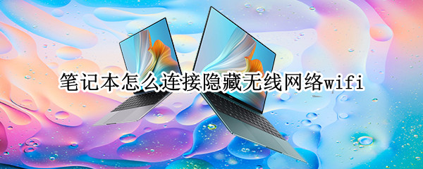 笔记本怎么连接隐藏无线网络wifi