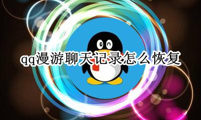 qq漫游聊天记录怎么恢复 qq聊天记录删除怎么恢复