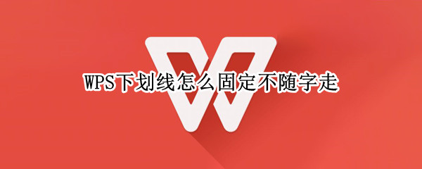 WPS下划线怎么固定不随字走
