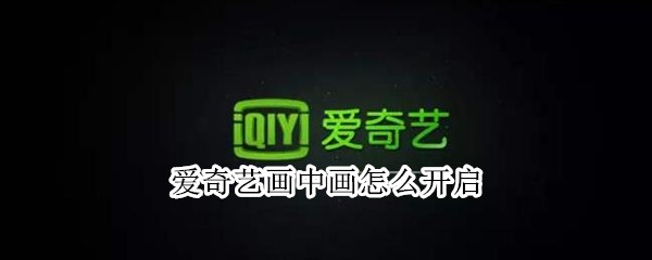 爱奇艺画中画怎么开启