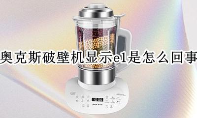 奥克斯破壁机使用出现E1 奥克斯破壁机显示e1是怎么回事
