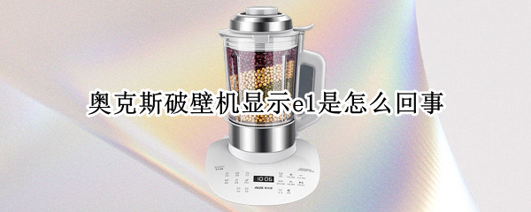 奥克斯破壁机显示e1是怎么回事