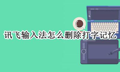 讯飞输入法怎么删除打字记忆 如何删除讯飞输入法打字记忆