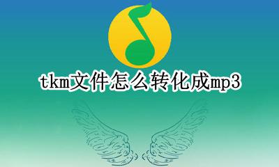 tkm文件怎么转化成mp3 tkm文件怎么转化成mp3格式