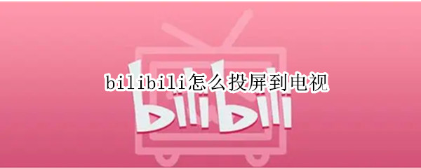 bilibili怎么投屏到电视
