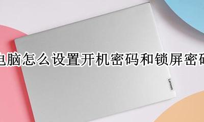 怎样设置电脑开机和锁屏密码 电脑怎么设置开机密码和锁屏密码