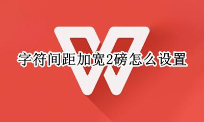 字符间距加宽两磅怎么弄 字符间距加宽2磅怎么设置
