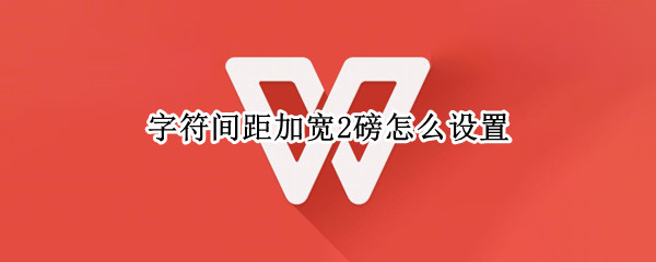 字符间距加宽2磅怎么设置