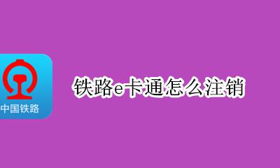 铁路e卡通怎么注销 如何注销铁路e卡通