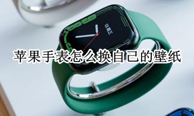 苹果手表怎么改壁纸 苹果手表怎么换自己的壁纸