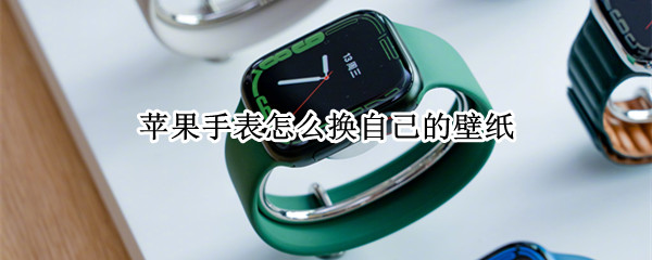 苹果手表怎么换自己的壁纸