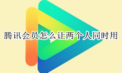腾讯会员怎么让两个人同时用 一个腾讯会员怎么两个人同时使用