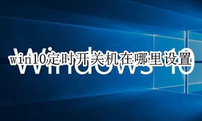 windows设置定时开关机 win10定时开关机在哪里设置