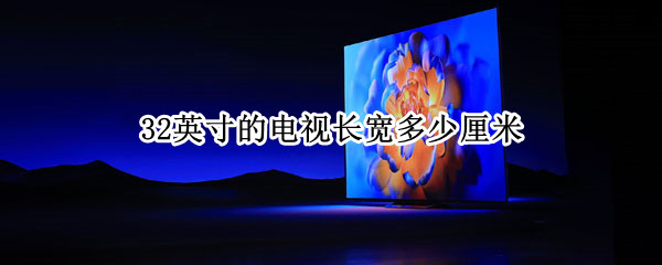 32英寸的电视长宽多少厘米
