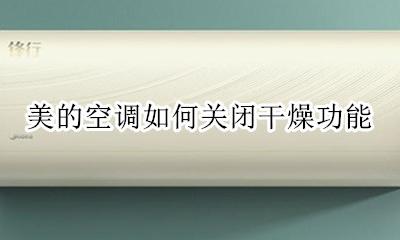 美的空调如何关闭干燥功能 美的空调干燥功能有什么用