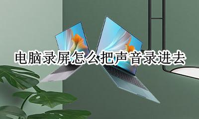 电脑录屏怎么把声音录进去 电脑录制屏幕怎么把声音录进去