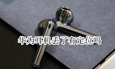 华为耳机丢了有定位吗 华为蓝牙耳机有定位吗?丢了能找到吗