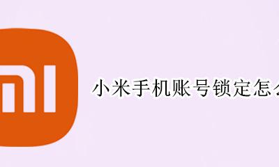 小米手机账号锁定怎么解除 小米手机被小米账号锁定怎么解除