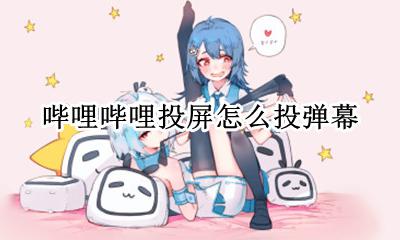 b站投屏怎么投弹幕 哔哩哔哩投屏怎么投弹幕