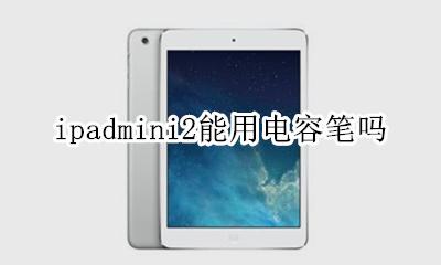 ipad2能不能用电容笔 ipadmini2能用电容笔吗