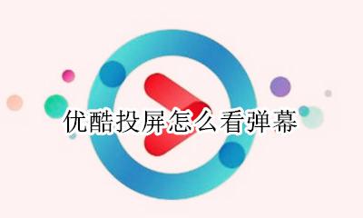 优酷投屏怎么看弹幕 优酷投屏怎么投弹幕