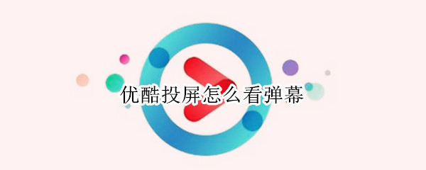 优酷投屏怎么看弹幕