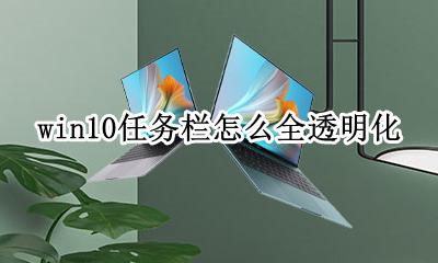 win10任务栏透明设置 win10任务栏怎么全透明化