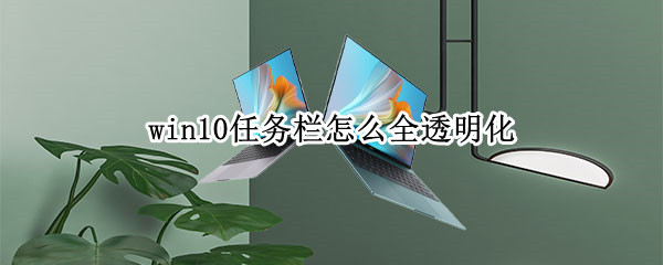 win10任务栏怎么全透明化