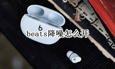beats降噪怎么开 beats怎么关闭降噪模式