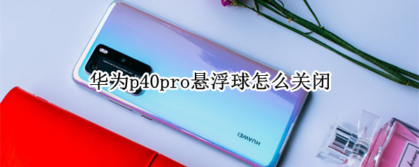 华为p40pro悬浮球怎么关闭