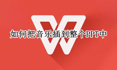 怎样把音乐放进ppt 如何把音乐插到整个PPT中