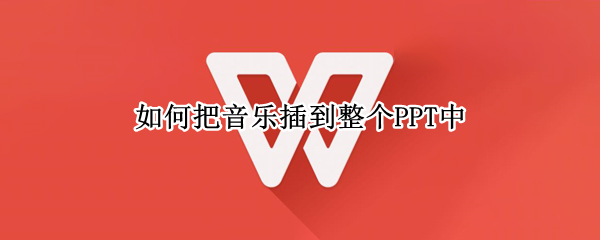 如何把音乐插到整个PPT中