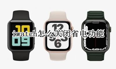 iwatch怎么关闭省电功能 iwatch关闭哪些功能省电