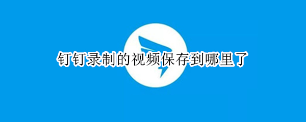 钉钉录制的视频保存到哪里了