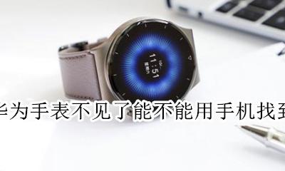 华为手表不见了能不能用手机找到 华为手表不知道放哪里了 咋通过手机找到