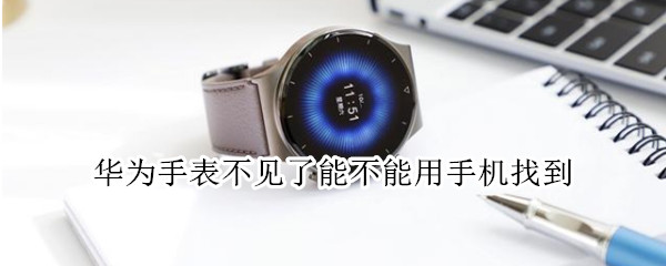 华为手表不见了能不能用手机找到